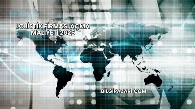 Lojistik Firması Açma Maliyeti 2025