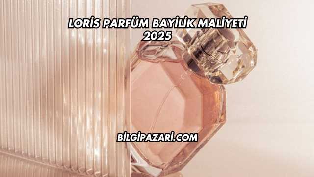 Loris Parfüm Bayilik Maliyeti 2025