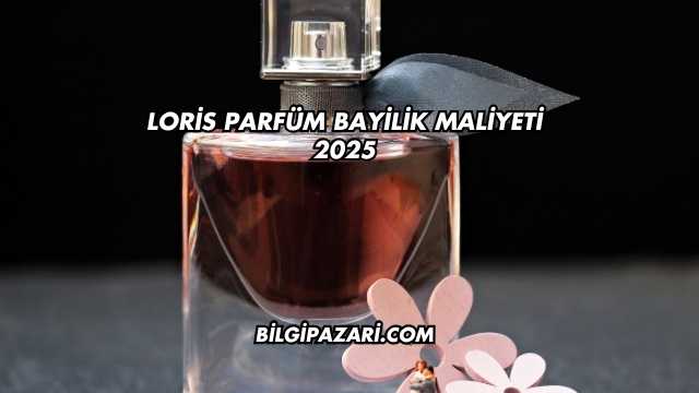 Loris Parfüm Bayilik Maliyeti 2025