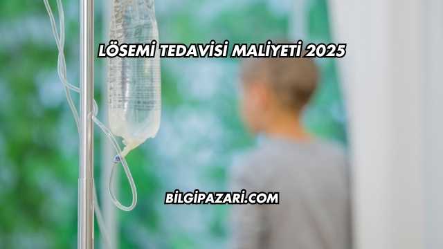 Lösemi Tedavisi Maliyeti 2025