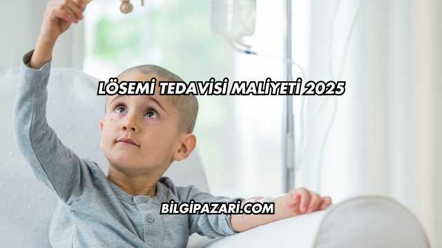 Lösemi Tedavisi Maliyeti 2025