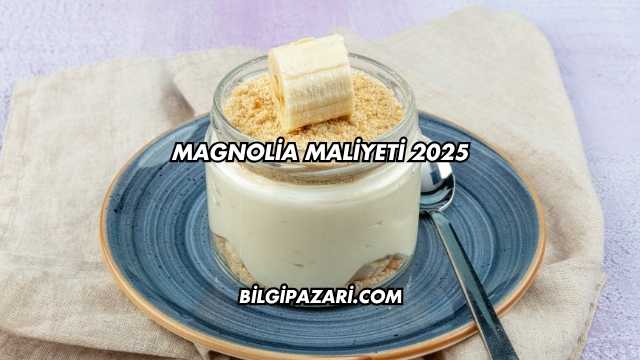 Magnolia Maliyeti 2025
