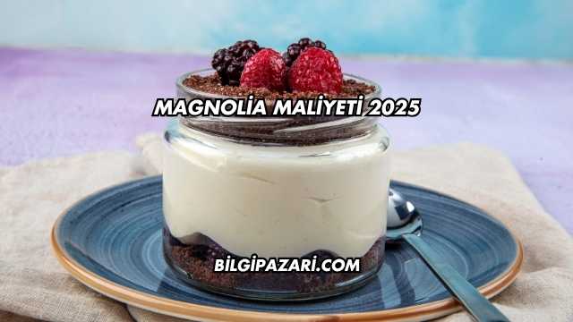 Magnolia Maliyeti 2025