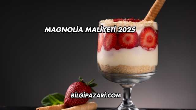 Magnolia Maliyeti 2025