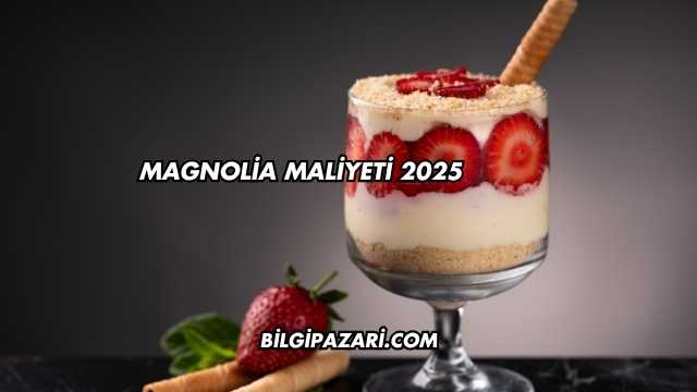 Magnolia Maliyeti 2025