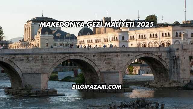 Makedonya Gezi Maliyeti 2025