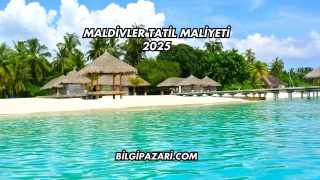 Maldivler Tatil Maliyeti 2025
