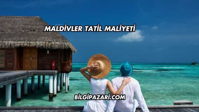 Maldivler Tatil Maliyeti