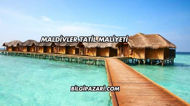 Maldivler Tatil Maliyeti