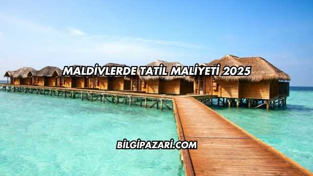 Maldivlerde Tatil Maliyeti 2025
