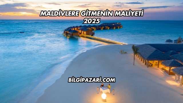 Maldivlere Gitmenin Maliyeti 2025