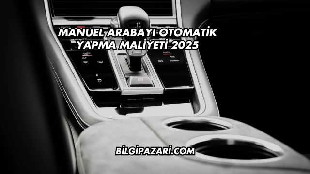 Manuel Arabayı Otomatik Yapma Maliyeti 2025