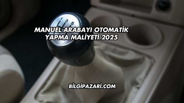 Manuel Arabayı Otomatik Yapma Maliyeti 2025