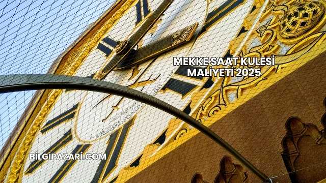 Mekke Saat Kulesi Maliyeti 2025