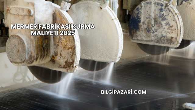 Mermer Fabrikası Kurma Maliyeti 2025