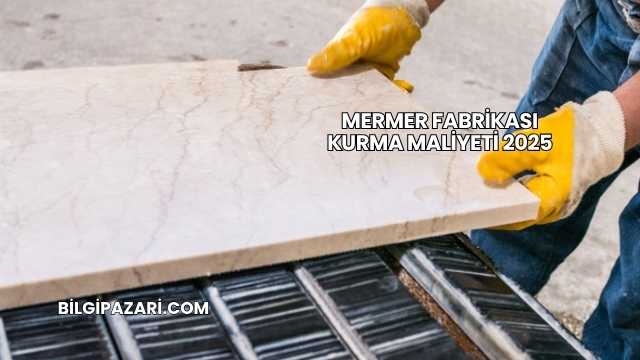 Mermer Fabrikası Kurma Maliyeti 2025