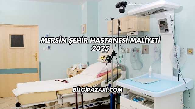Mersin Şehir Hastanesi Maliyeti 2025