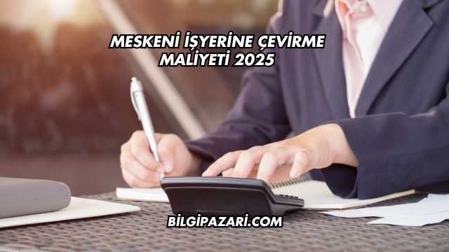 Meskeni İşyerine Çevirme Maliyeti 2025