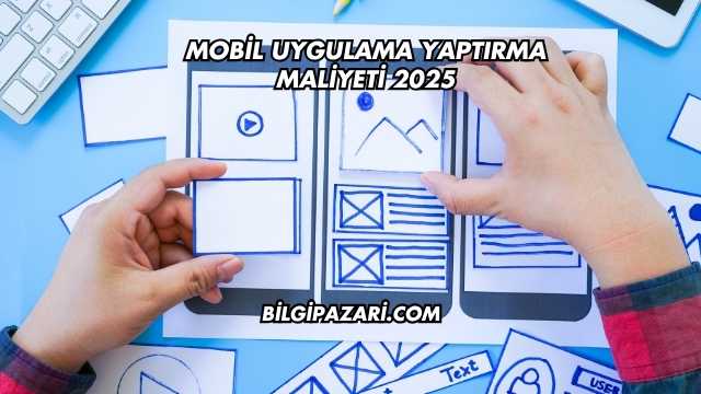 Mobil Uygulama Yaptırma Maliyeti 2025