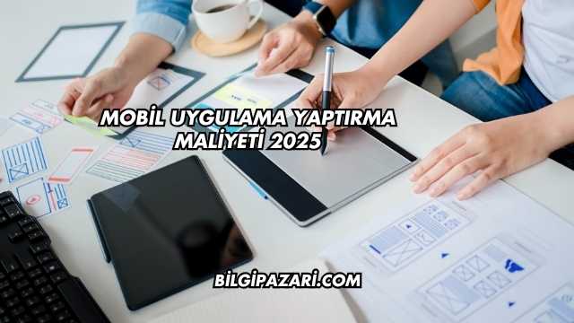 Mobil Uygulama Yaptırma Maliyeti 2025
