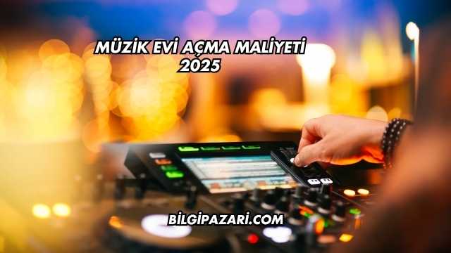 Müzik Evi Açma Maliyeti 2025