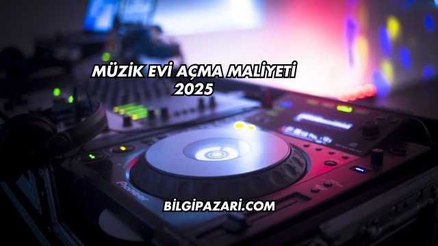 Müzik Evi Açma Maliyeti 2025