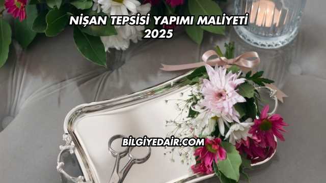 Nişan Tepsisi Yapımı Maliyeti 2025