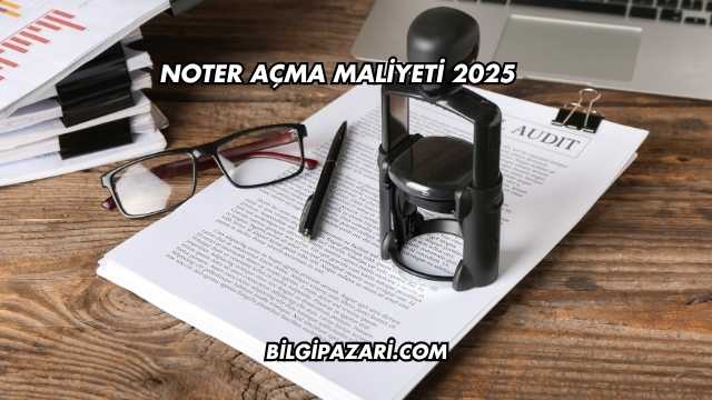 Noter Açma Maliyeti 2025