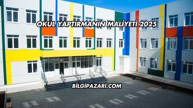 Okul Yaptırmanın Maliyeti 2025
