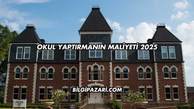 Okul Yaptırmanın Maliyeti 2025