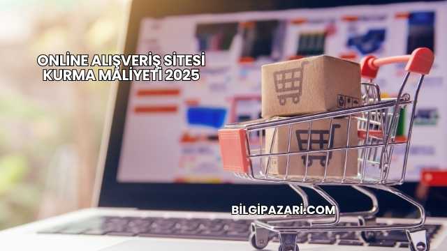 Online Alışveriş Sitesi Kurma Maliyeti 2025