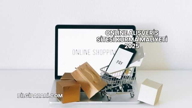 Online Alışveriş Sitesi Kurma Maliyeti 2025