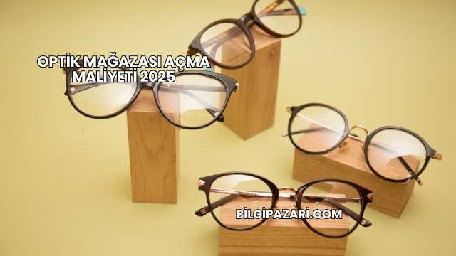 Optik Mağazası Açma Maliyeti 2025