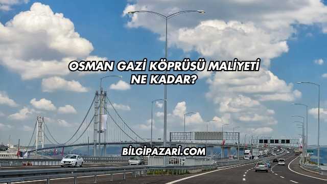 Osman Gazi Köprüsü Maliyeti Ne Kadar?
