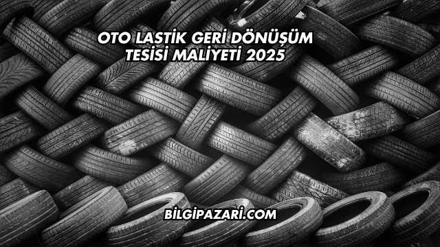 Oto Lastik Geri Dönüşüm Tesisi Maliyeti 2025