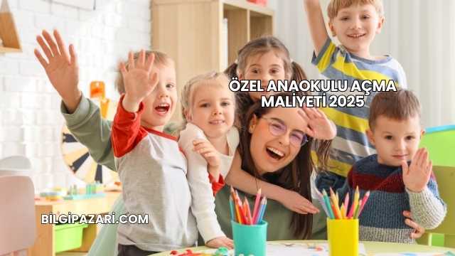 Özel Anaokulu Açma Maliyeti 2025
