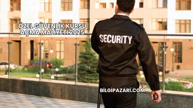 Özel Güvenlik Kursu Açma Maliyeti 2025