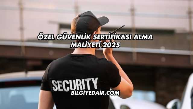 Özel Güvenlik Sertifikası Alma Maliyeti 2025