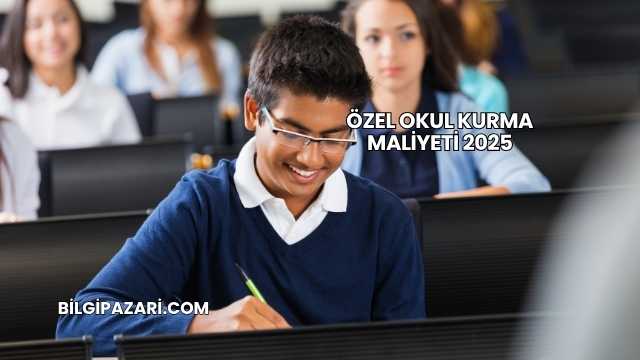 Özel Okul Kurma Maliyeti 2025