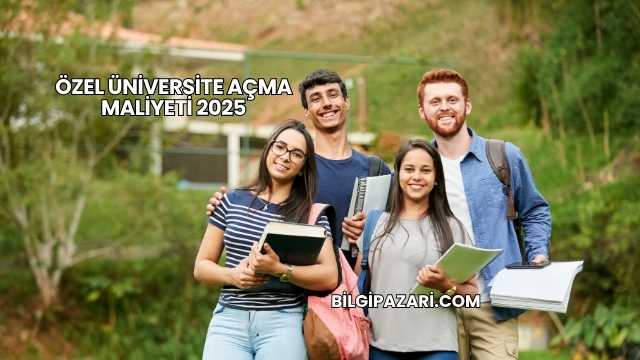 Özel Üniversite Açma Maliyeti 2025