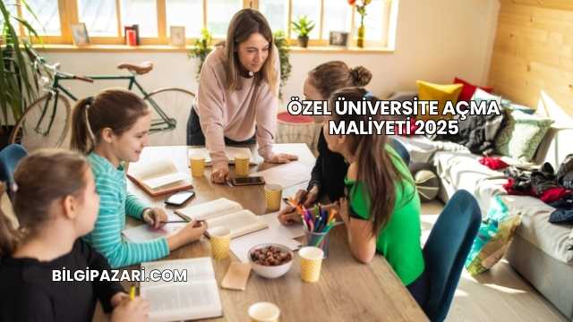 Özel Üniversite Açma Maliyeti 2025
