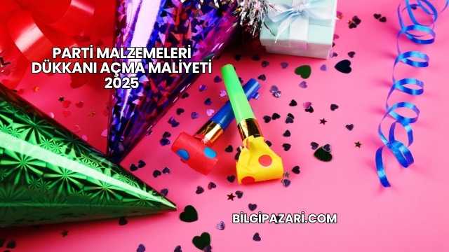 Parti Malzemeleri Dükkanı Açma Maliyeti 2025