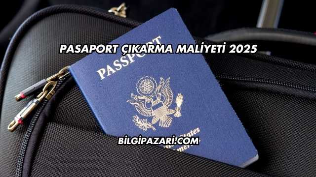 Pasaport Çıkarma Maliyeti 2025