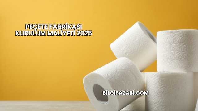Peçete Fabrikası Kurulum Maliyeti 2025