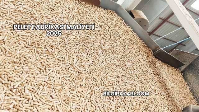Pelet Fabrikası Maliyeti 2025