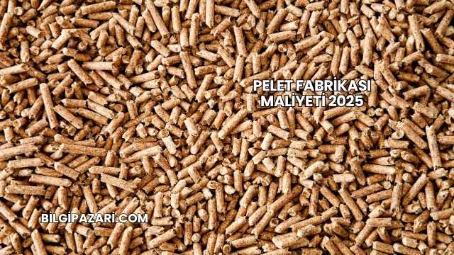 Pelet Fabrikası Maliyeti 2025
