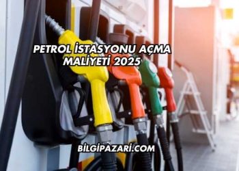 Petrol İstasyonu Açma Maliyeti 2025
