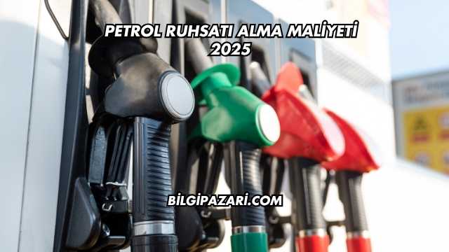 Petrol Ruhsatı Alma Maliyeti 2025