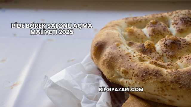 Pide Börek Salonu Açma Maliyeti 2025