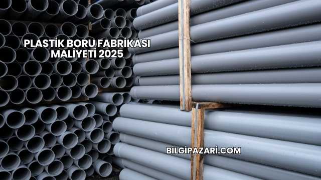 Plastik Boru Fabrikası Maliyeti 2025